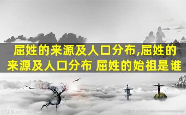 屈姓的来源及人口分布,屈姓的来源及人口分布 屈姓的始祖是谁